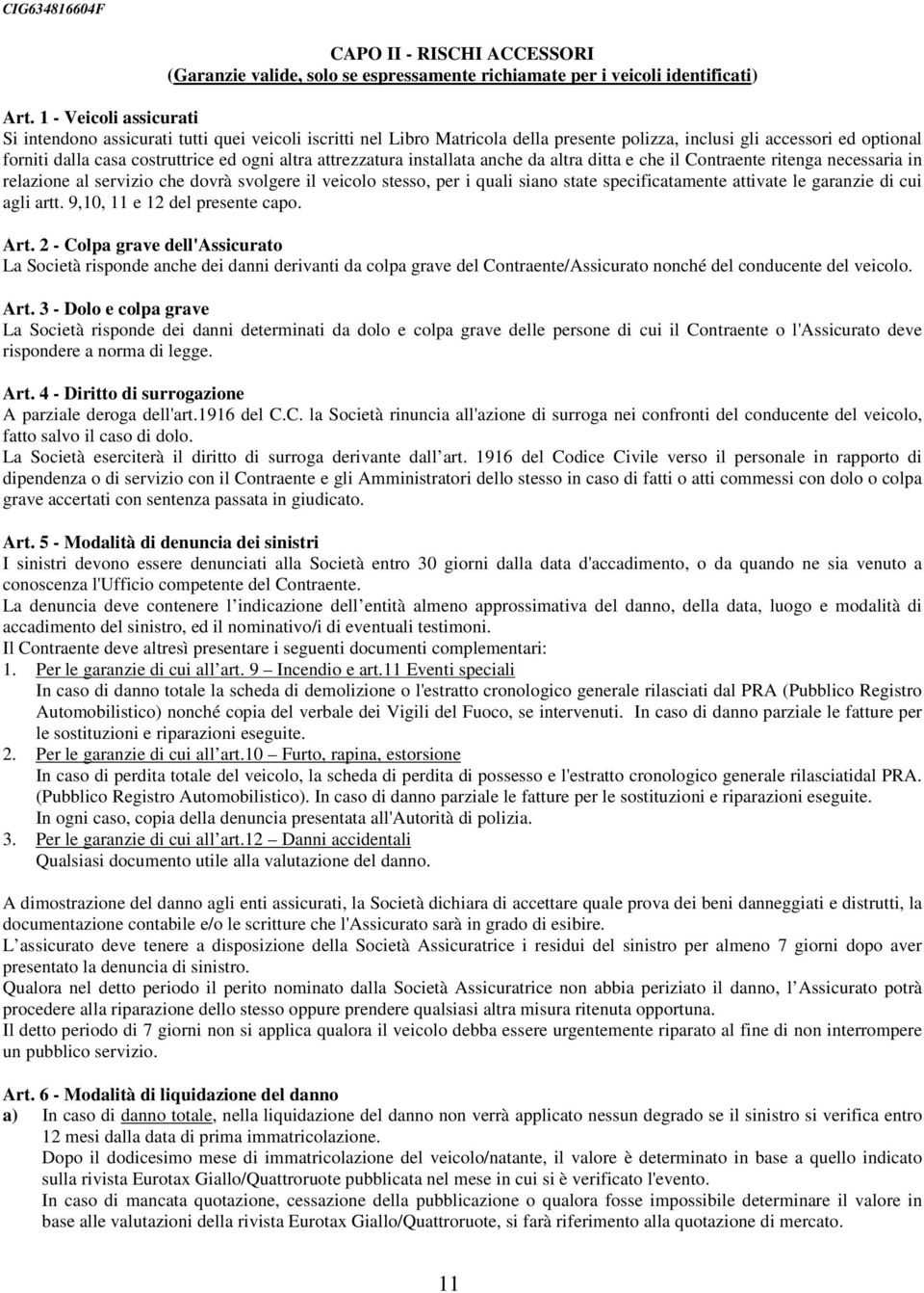 attrezzatura installata anche da altra ditta e che il Contraente ritenga necessaria in relazione al servizio che dovrà svolgere il veicolo stesso, per i quali siano state specificatamente attivate le