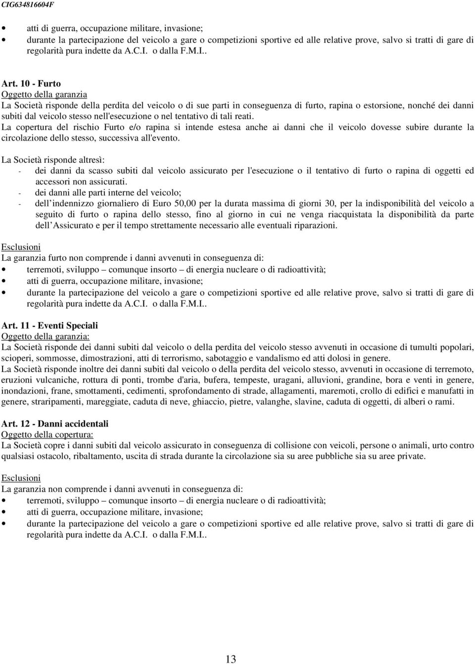 10 - Furto Oggetto della garanzia La Società risponde della perdita del veicolo o di sue parti in conseguenza di furto, rapina o estorsione, nonché dei danni subiti dal veicolo stesso nell'esecuzione