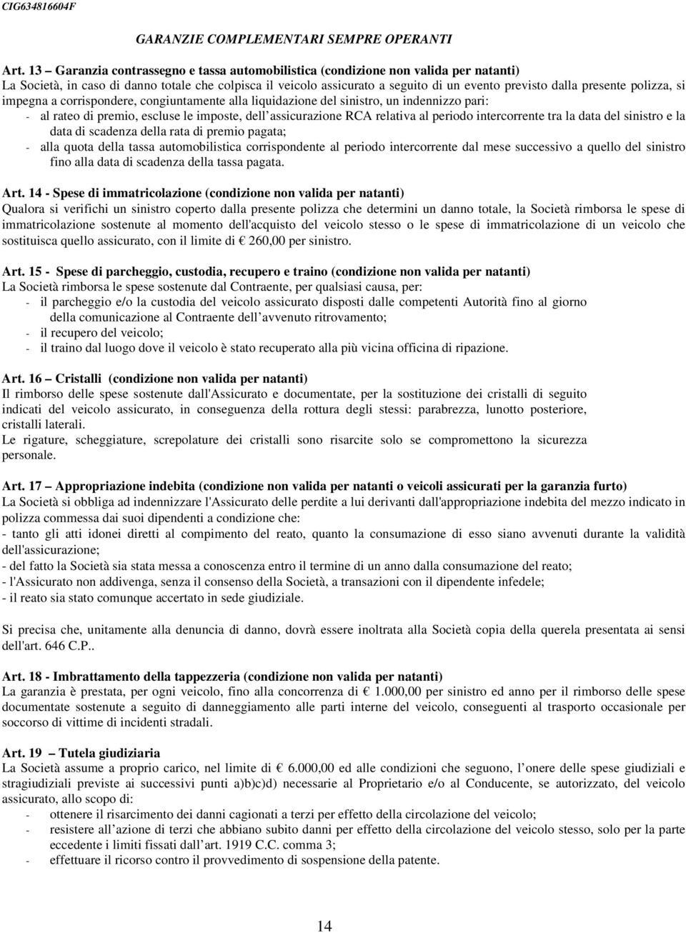 presente polizza, si impegna a corrispondere, congiuntamente alla liquidazione del sinistro, un indennizzo pari: - al rateo di premio, escluse le imposte, dell assicurazione RCA relativa al periodo