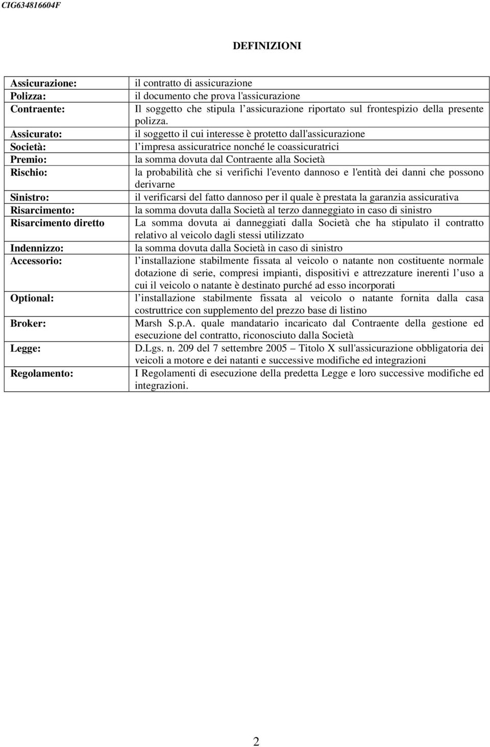 il soggetto il cui interesse è protetto dall'assicurazione l impresa assicuratrice nonché le coassicuratrici la somma dovuta dal Contraente alla Società la probabilità che si verifichi l'evento