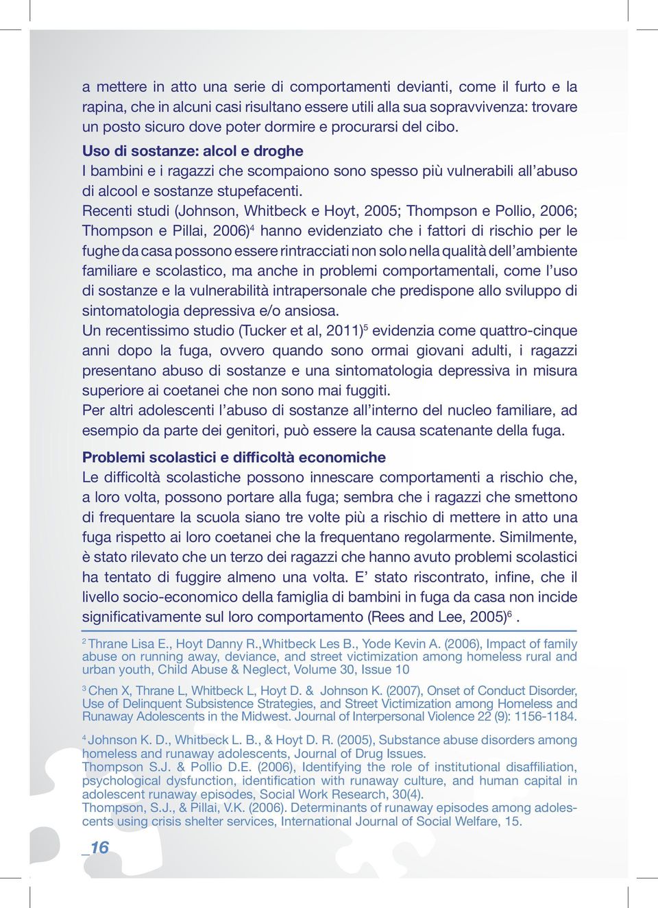 Recenti studi (Johnson, Whitbeck e Hoyt, 2005; Thompson e Pollio, 2006; Thompson e Pillai, 2006) 4 hanno evidenziato che i fattori di rischio per le fughe da casa possono essere rintracciati non solo