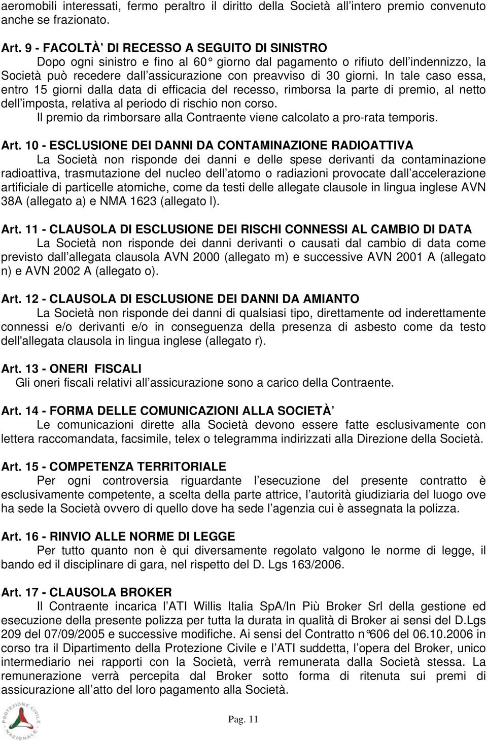 In tale caso essa, entro 15 giorni dalla data di efficacia del recesso, rimborsa la parte di premio, al netto dell imposta, relativa al periodo di rischio non corso.