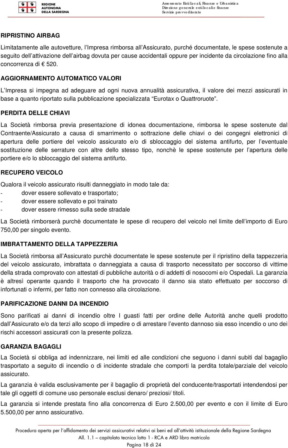 AGGIORNAMENTO AUTOMATICO VALORI L Impresa si impegna ad adeguare ad ogni nuova annualità assicurativa, il valore dei mezzi assicurati in base a quanto riportato sulla pubblicazione specializzata