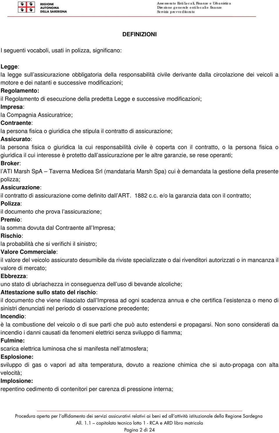 giuridica che stipula il contratto di assicurazione; Assicurato: la persona fisica o giuridica la cui responsabilità civile è coperta con il contratto, o la persona fisica o giuridica il cui