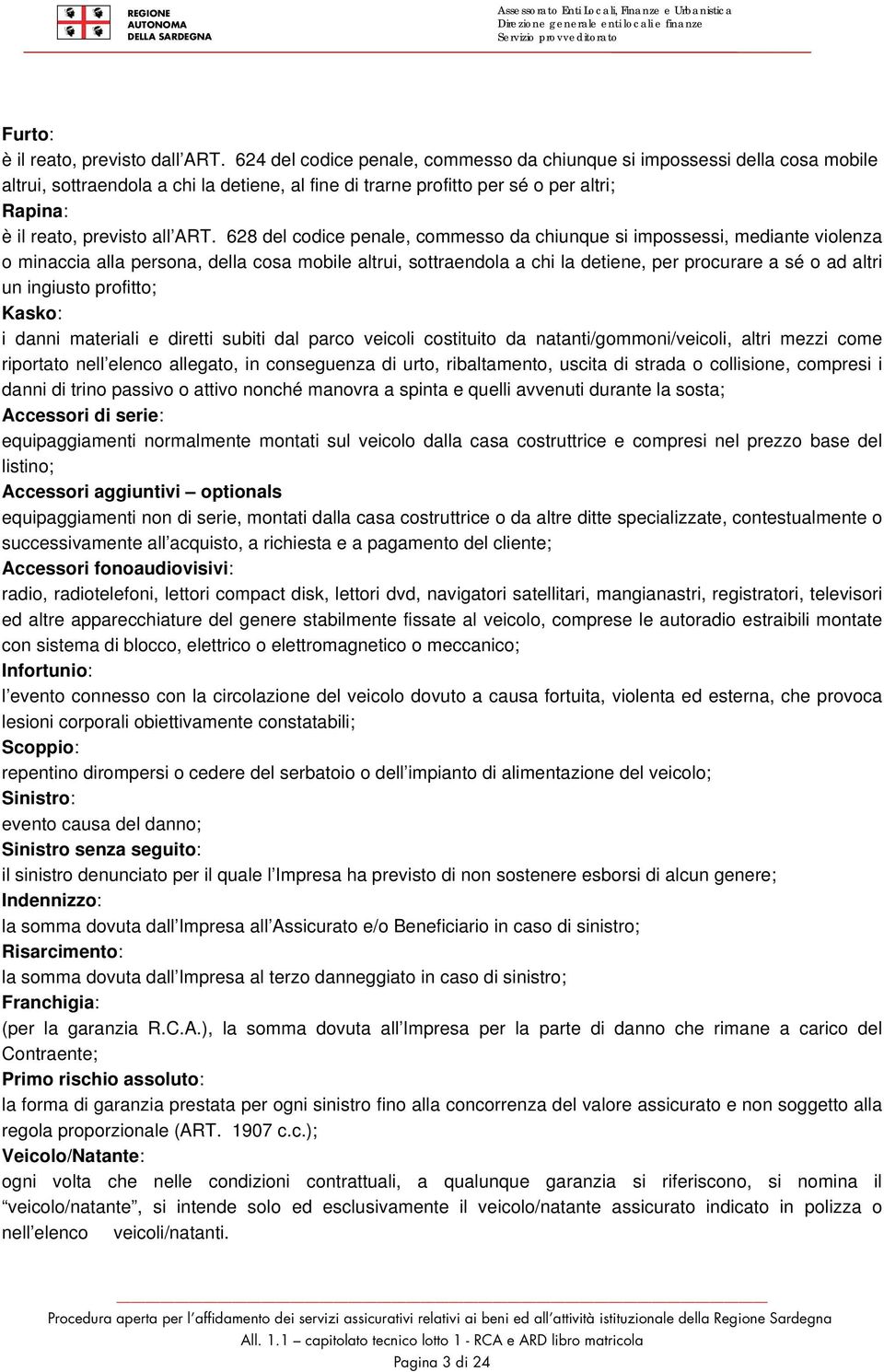 628 del codice penale, commesso da chiunque si impossessi, mediante violenza o minaccia alla persona, della cosa mobile altrui, sottraendola a chi la detiene, per procurare a sé o ad altri un