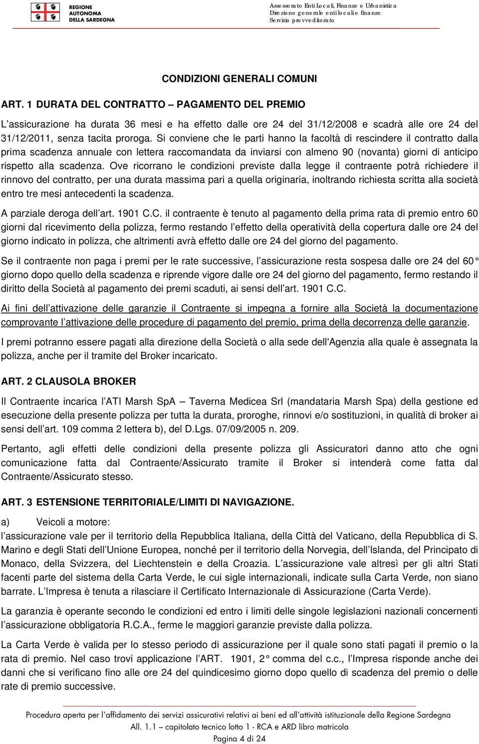 Si conviene che le parti hanno la facoltà di rescindere il contratto dalla prima scadenza annuale con lettera raccomandata da inviarsi con almeno 90 (novanta) giorni di anticipo rispetto alla