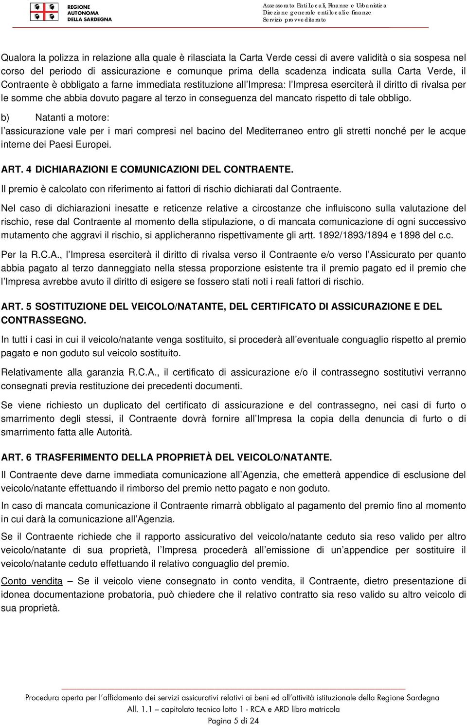 rispetto di tale obbligo. b) Natanti a motore: l assicurazione vale per i mari compresi nel bacino del Mediterraneo entro gli stretti nonché per le acque interne dei Paesi Europei. ART.