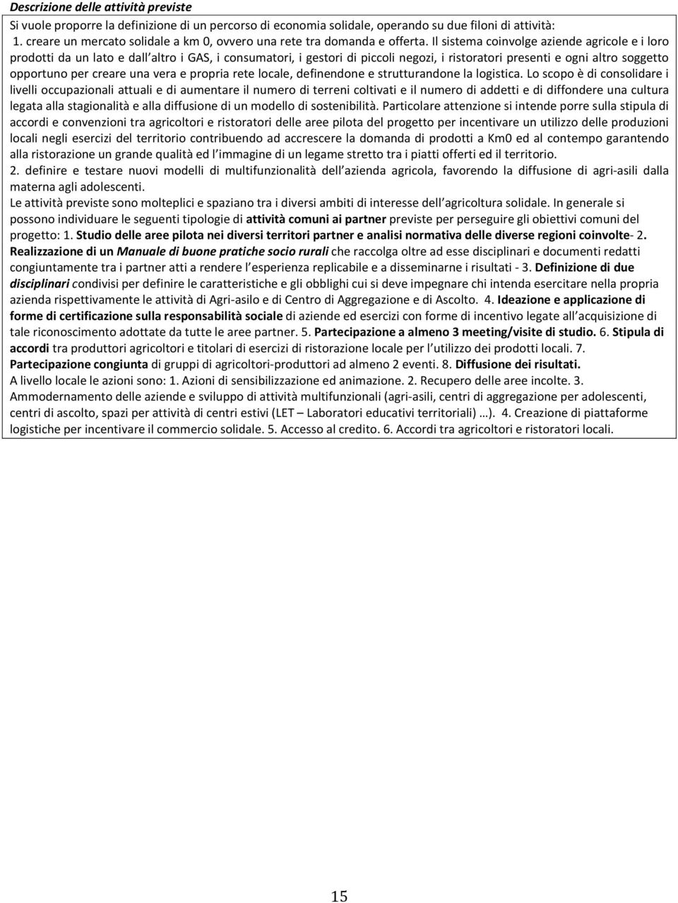 Il sistema coinvolge aziende agricole e i loro prodotti da un lato e dall altro i GAS, i consumatori, i gestori di piccoli negozi, i ristoratori presenti e ogni altro soggetto opportuno per creare