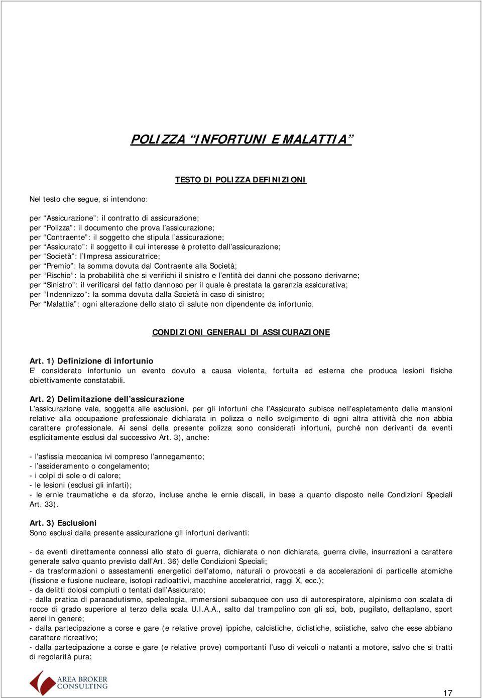 dovuta dal Contraente alla Società; per Rischio : la probabilità che si verifichi il sinistro e l entità dei danni che possono derivarne; per Sinistro : il verificarsi del fatto dannoso per il quale