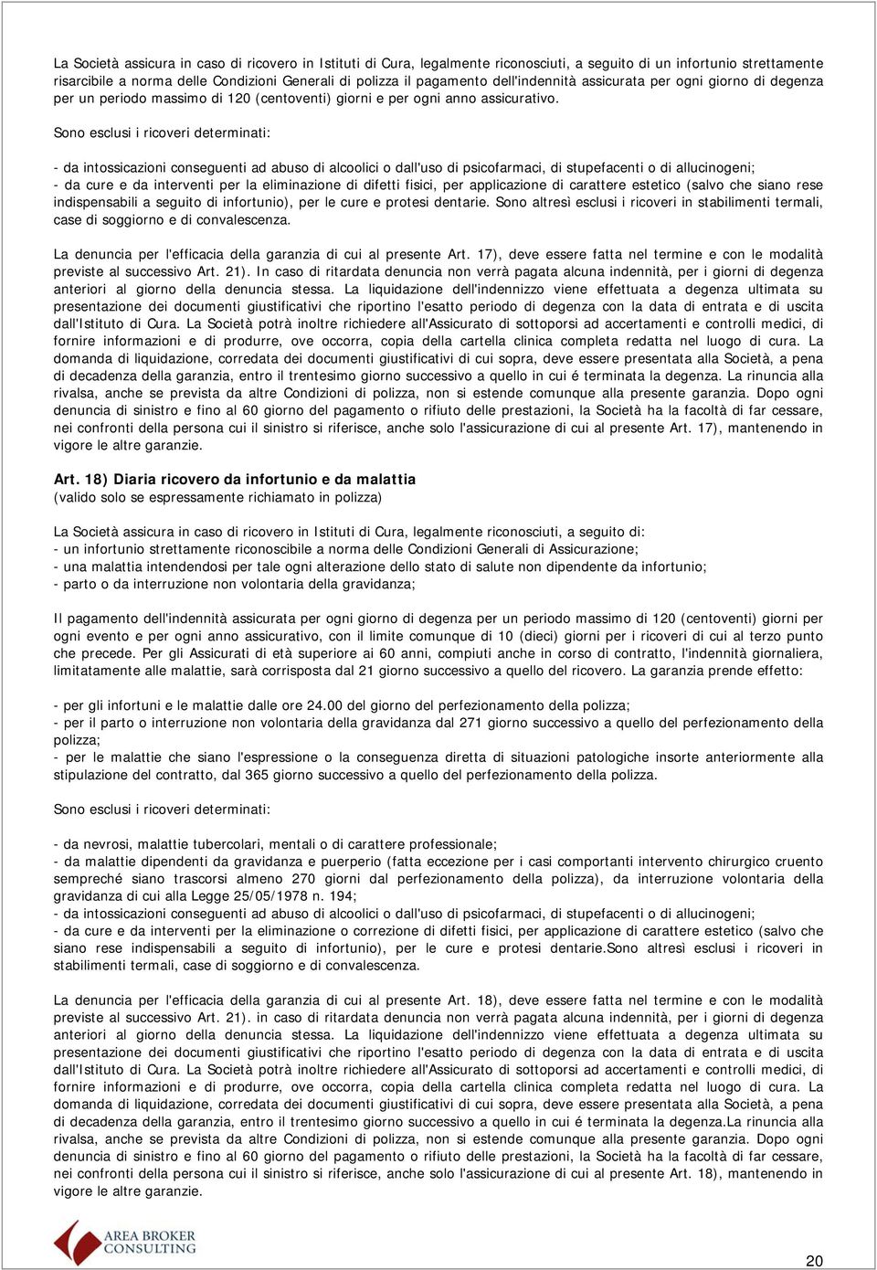 Sono esclusi i ricoveri determinati: - da intossicazioni conseguenti ad abuso di alcoolici o dall'uso di psicofarmaci, di stupefacenti o di allucinogeni; - da cure e da interventi per la eliminazione