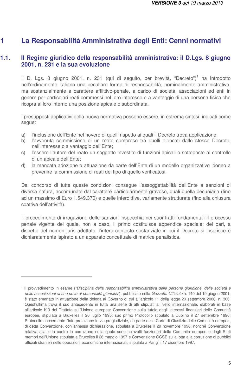 231 (qui di seguito, per brevità, Decreto ) 1 ha introdotto nell ordinamento italiano una peculiare forma di responsabilità, nominalmente amministrativa, ma sostanzialmente a carattere