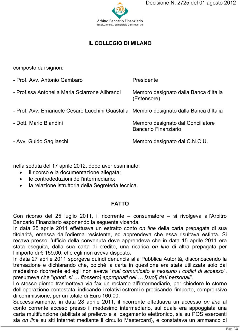 nella seduta del 17 aprile 2012, dopo aver esaminato: il ricorso e la documentazione allegata; le controdeduzioni dell intermediario; la relazione istruttoria della Segreteria tecnica.