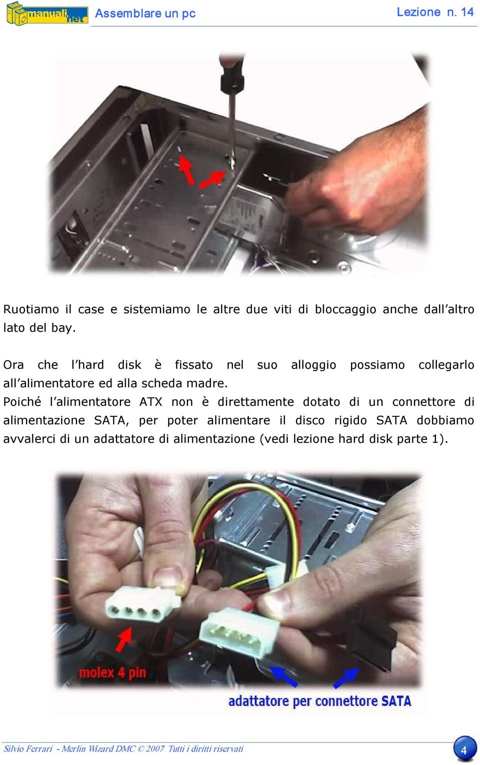 Poiché l alimentatore ATX non è direttamente dotato di un connettore di alimentazione SATA, per poter alimentare il disco