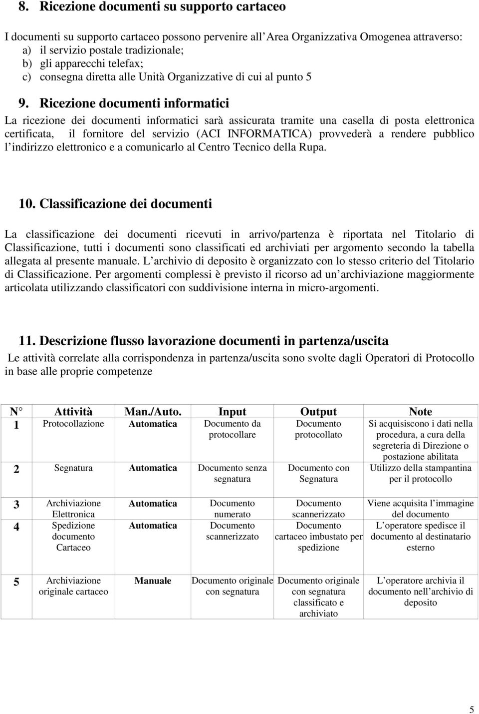 Ricezione documenti informatici La ricezione dei documenti informatici sarà assicurata tramite una casella di posta elettronica certificata, il fornitore del servizio (ACI INFORMATICA) provvederà a