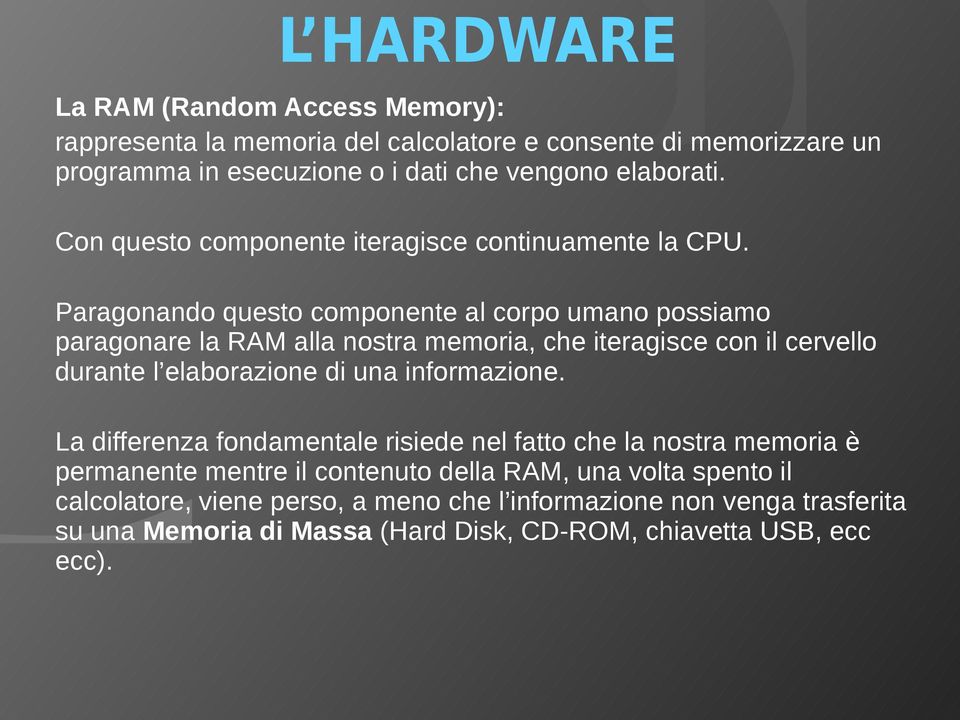 Paragonando questo componente al corpo umano possiamo paragonare la RAM alla nostra memoria, che iteragisce con il cervello durante l elaborazione di una