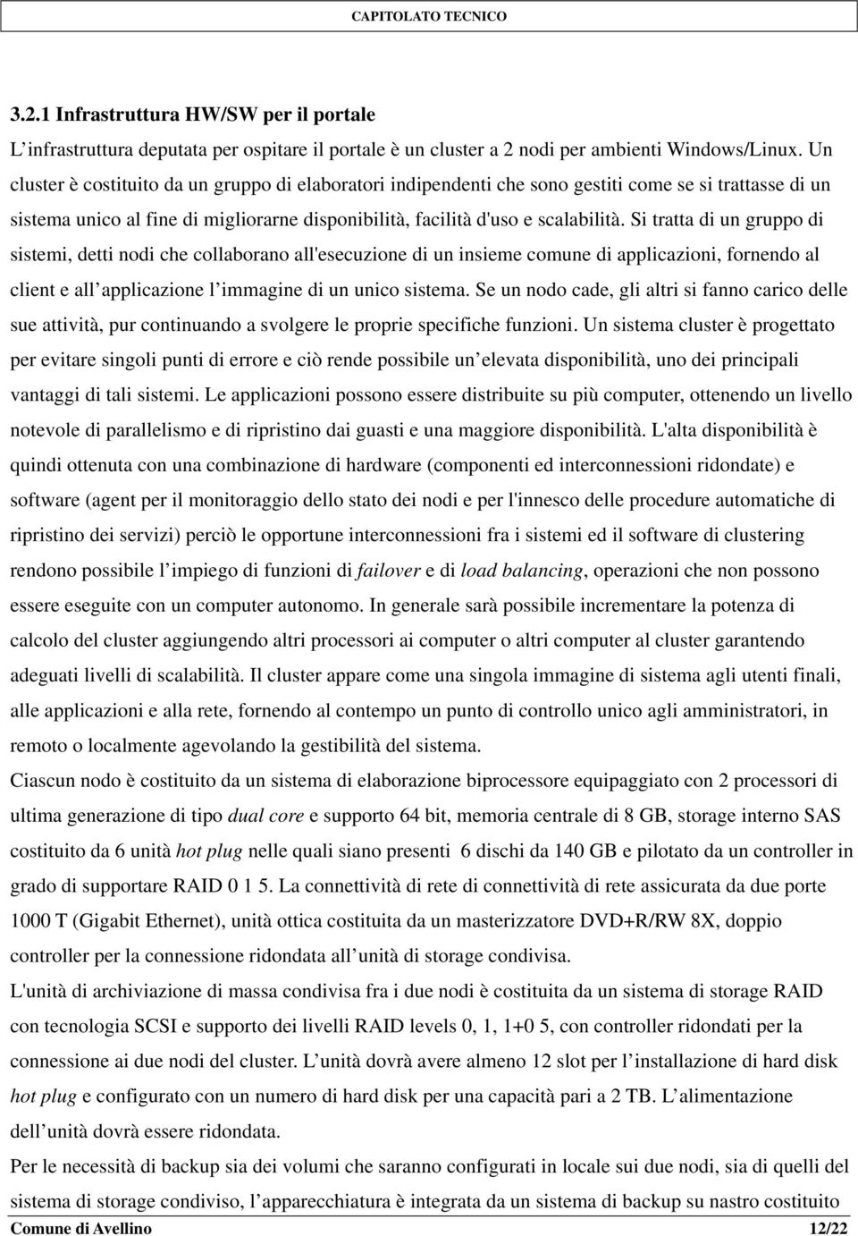 Si tratta di un gruppo di sistemi, detti nodi che collaborano all'esecuzione di un insieme comune di applicazioni, fornendo al client e all applicazione l immagine di un unico sistema.