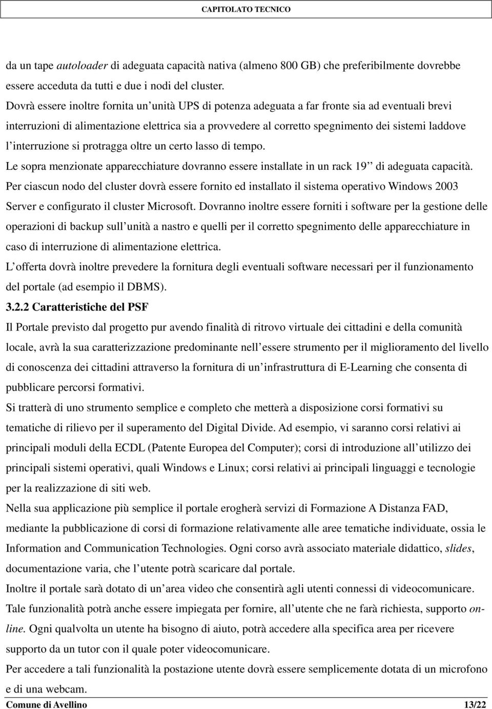 l interruzione si protragga oltre un certo lasso di tempo. Le sopra menzionate apparecchiature dovranno essere installate in un rack 19 di adeguata capacità.