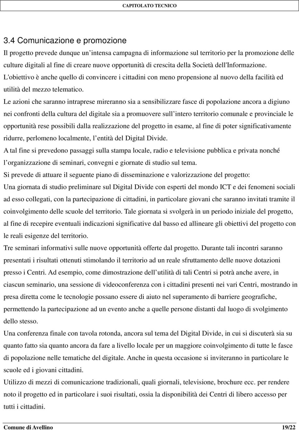 Le azioni che saranno intraprese mireranno sia a sensibilizzare fasce di popolazione ancora a digiuno nei confronti della cultura del digitale sia a promuovere sull intero territorio comunale e