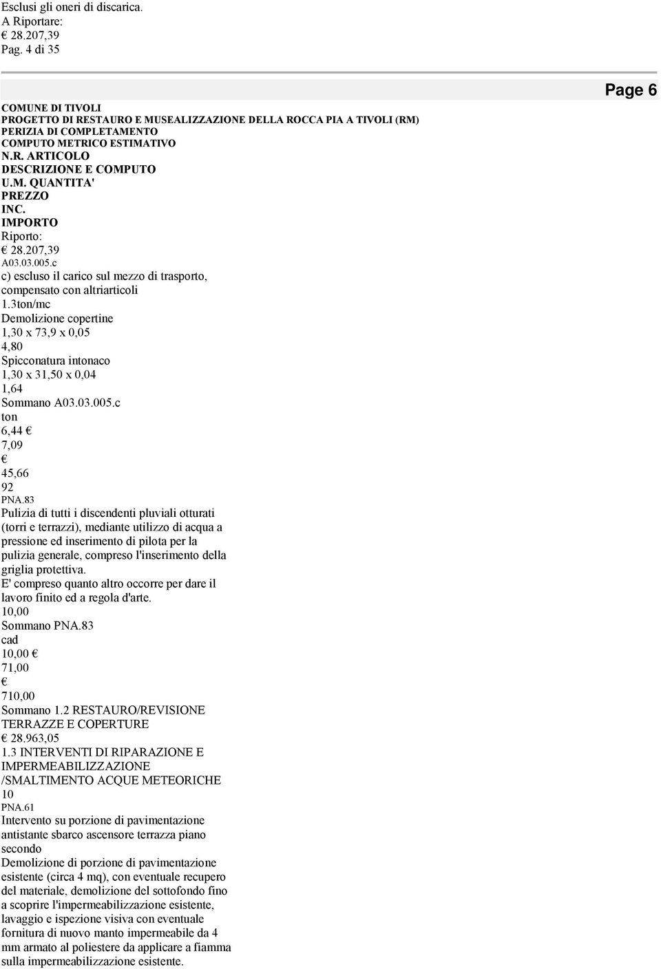 83 Pulizia di tutti i discendenti pluviali otturati (torri e terrazzi), mediante utilizzo di acqua a pressione ed inserimento di pilota per la pulizia generale, compreso l'inserimento della griglia