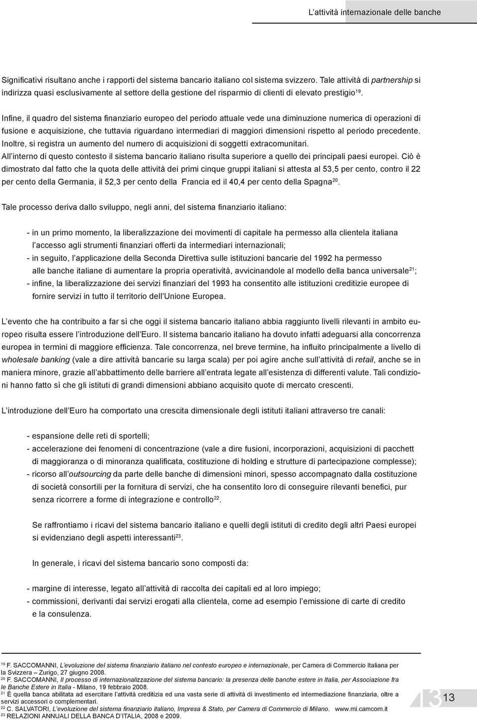 Infine, il quadro del sistema finanziario europeo del periodo attuale vede una diminuzione numerica di operazioni di fusione e acquisizione, che tuttavia riguardano intermediari di maggiori