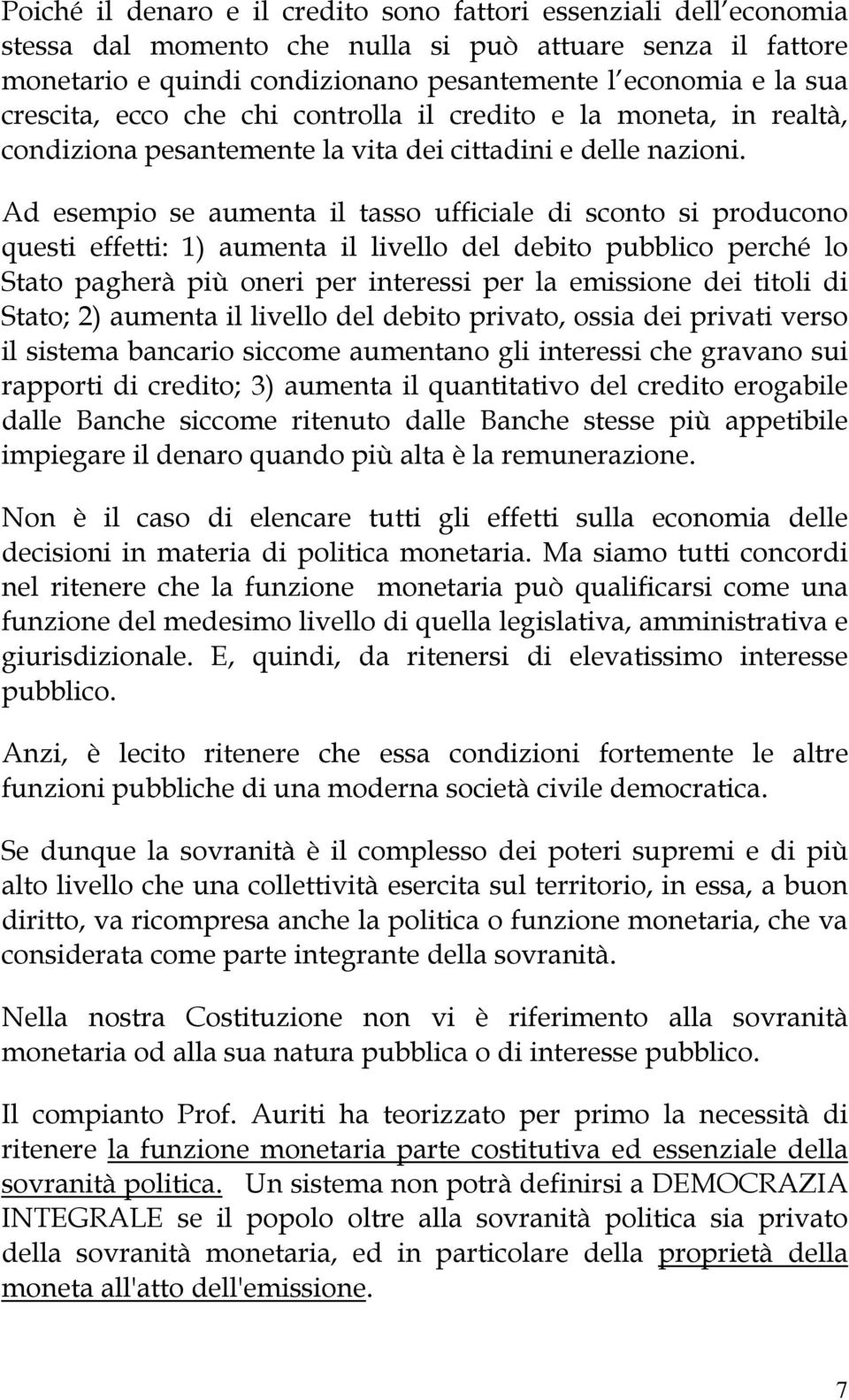 Ad esempio se aumenta il tasso ufficiale di sconto si producono questi effetti: 1) aumenta il livello del debito pubblico perché lo Stato pagherà più oneri per interessi per la emissione dei titoli