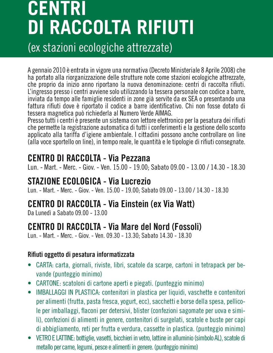 L ingresso presso i centri avviene solo utilizzando la tessera personale con codice a barre, inviata da tempo alle famiglie residenti in zone già servite da ex SEA o presentando una fattura rifiuti