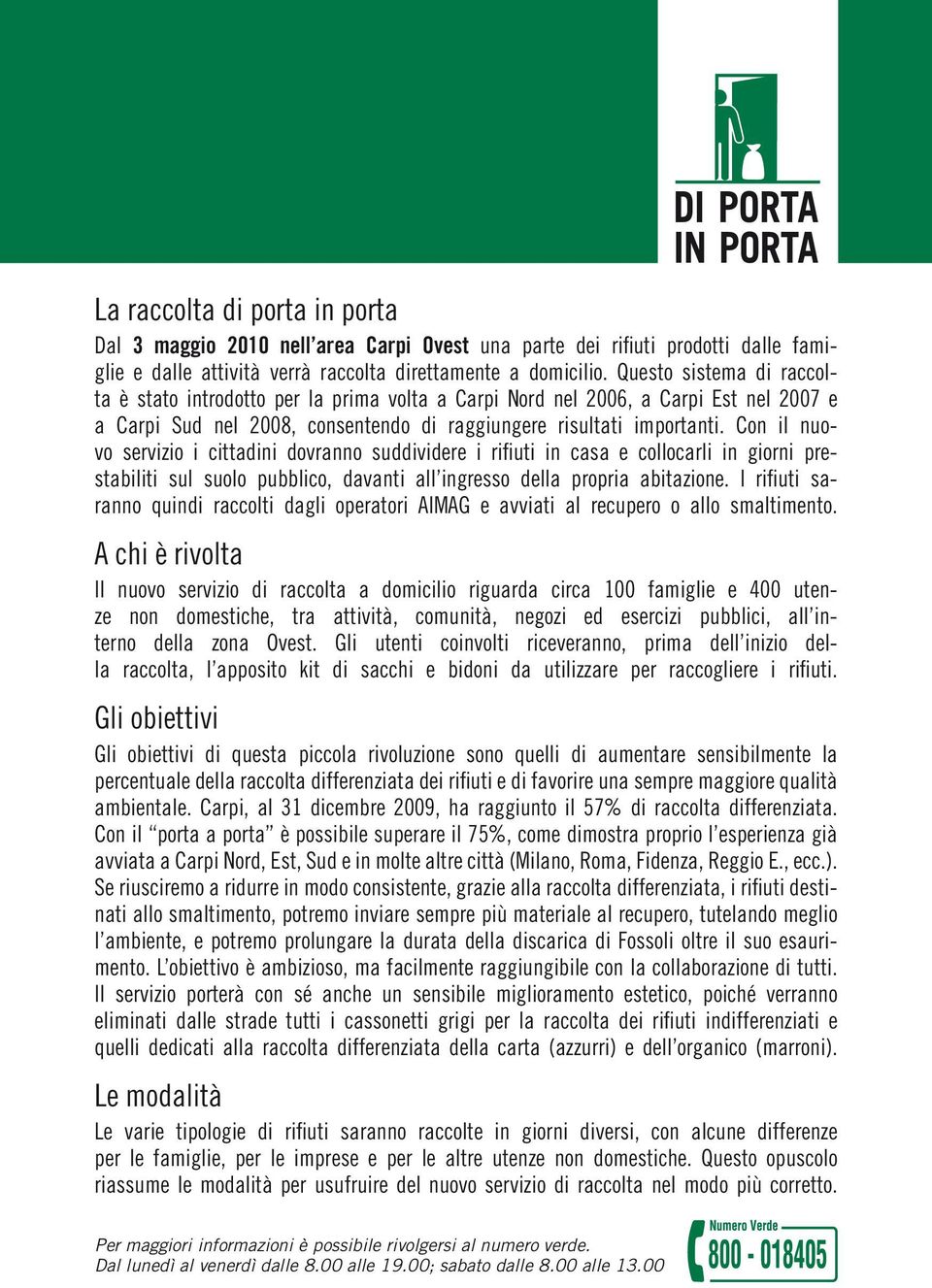 Con il nuovo servizio i cittadini dovranno suddividere i rifiuti in casa e collocarli in giorni prestabiliti sul suolo pubblico, davanti all ingresso della propria abitazione.