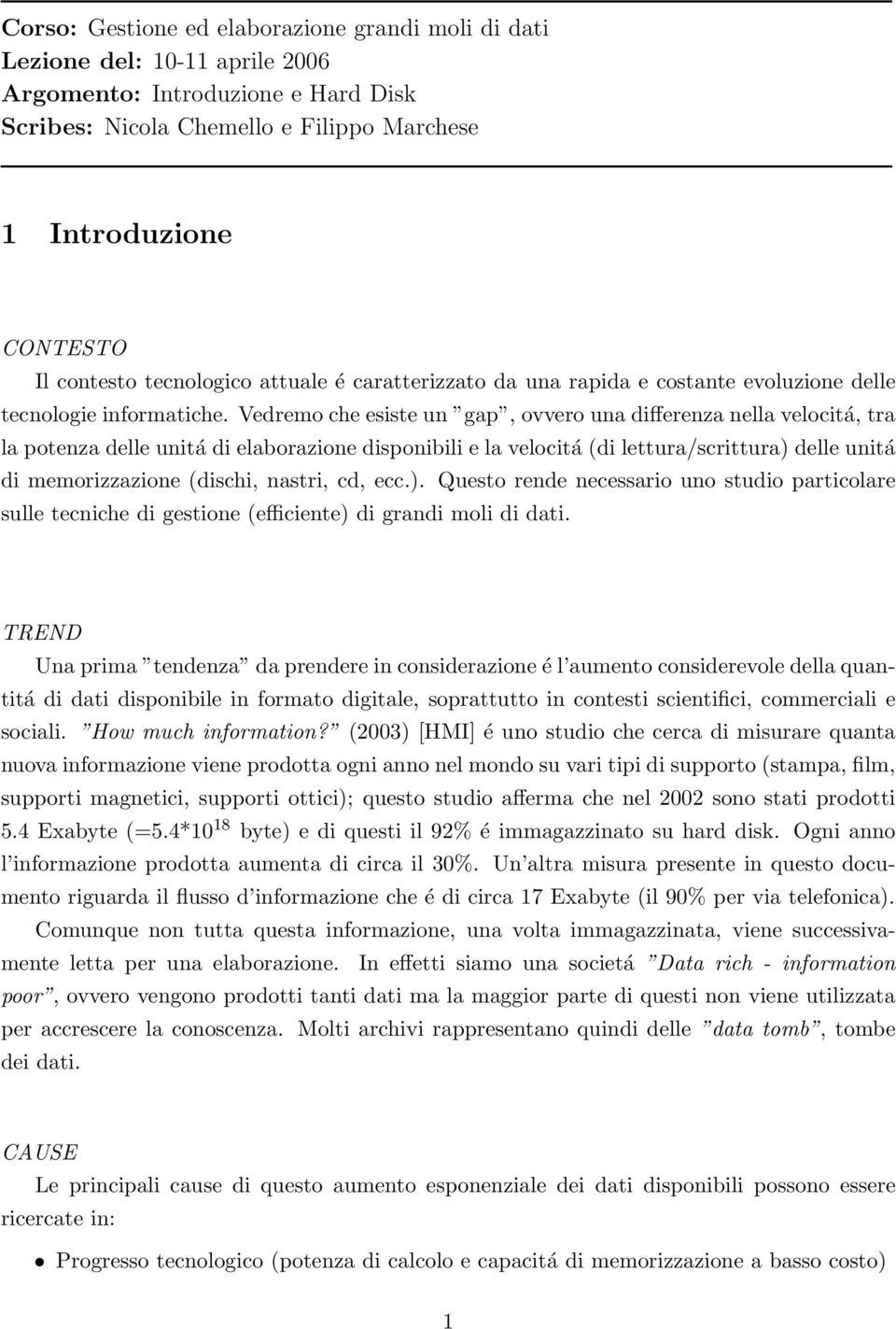 Vedremo che esiste un gap, ovvero una differenza nella velocitá, tra la potenza delle unitá di elaborazione disponibili e la velocitá (di lettura/scrittura) delle unitá di memorizzazione (dischi,