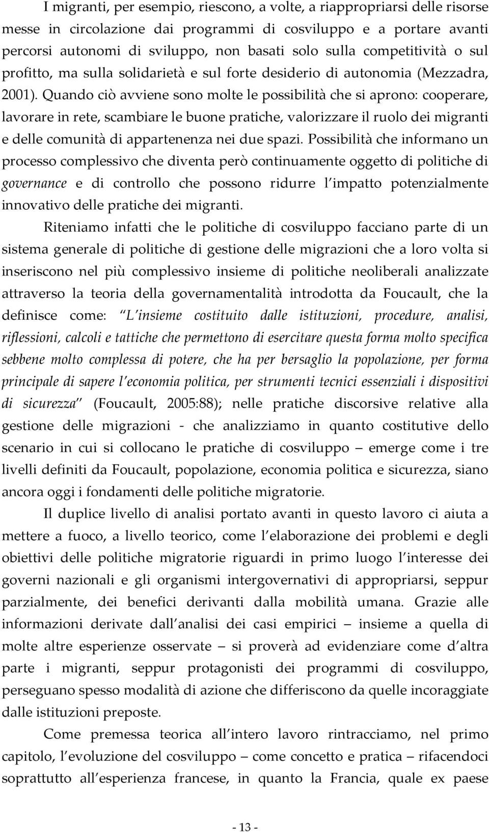 Quando ciò avviene sono molte le possibilità che si aprono: cooperare, lavorare in rete, scambiare le buone pratiche, valorizzare il ruolo dei migranti e delle comunità di appartenenza nei due spazi.