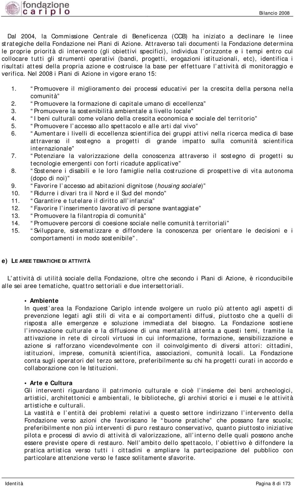 (bandi, progetti, erogazioni istituzionali, etc), identifica i risultati attesi della propria azione e costruisce la base per effettuare l attività di monitoraggio e verifica.