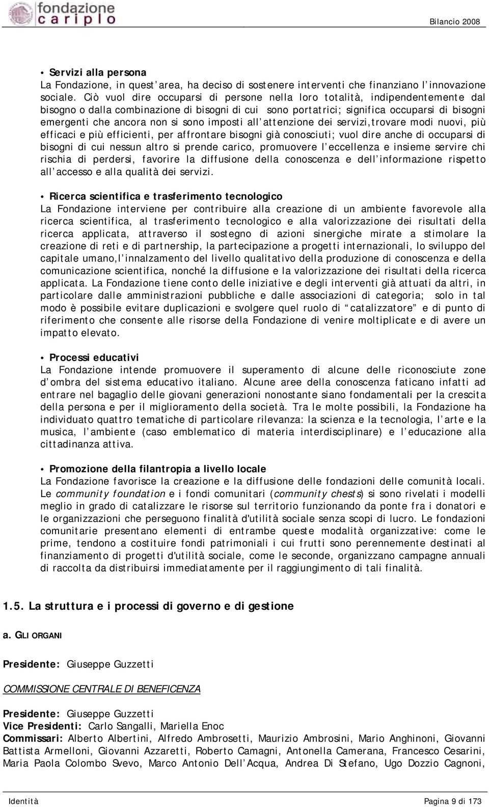 si sono imposti all attenzione dei servizi,trovare modi nuovi, più efficaci e più efficienti, per affrontare bisogni già conosciuti; vuol dire anche di occuparsi di bisogni di cui nessun altro si