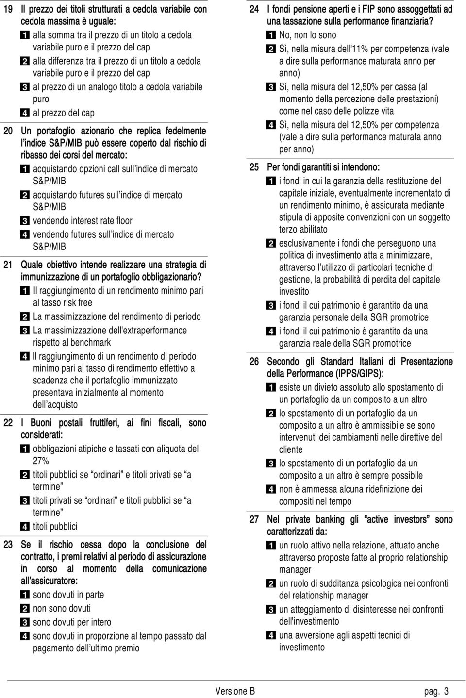 indice S&P/MIB può essere coperto dal rischio di ribasso dei corsi del mercato: 1 acquistando opzioni call sull indice di mercato S&P/MIB 2 acquistando futures sull indice di mercato S&P/MIB 3