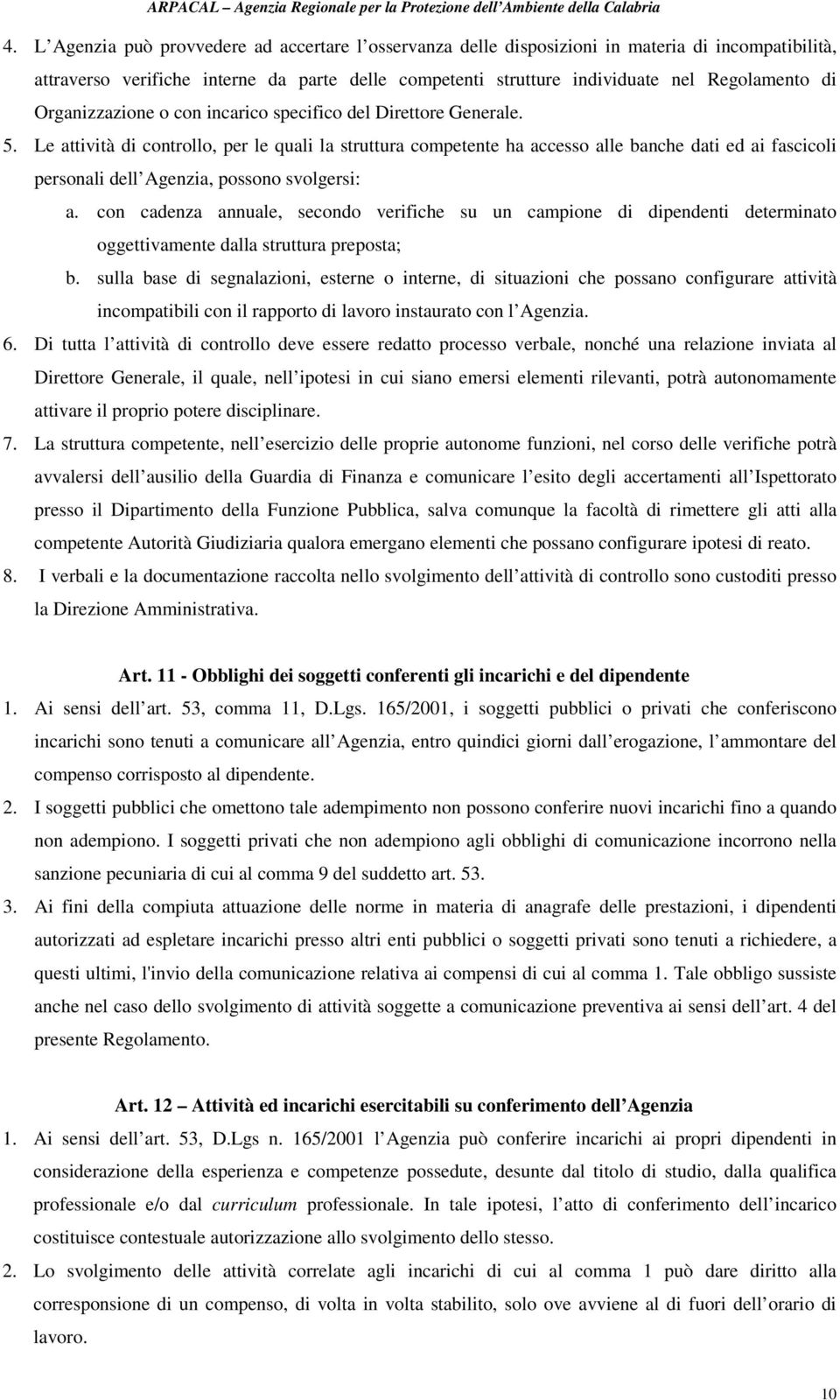 Le attività di controllo, per le quali la struttura competente ha accesso alle banche dati ed ai fascicoli personali dell Agenzia, possono svolgersi: a.