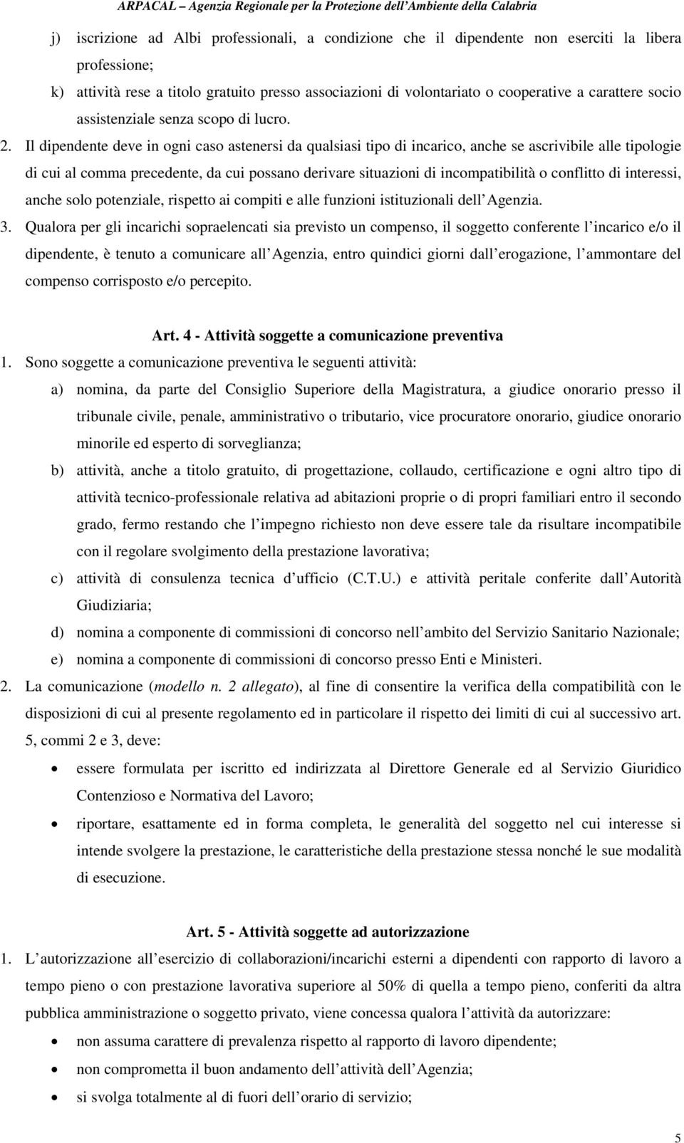 Il dipendente deve in ogni caso astenersi da qualsiasi tipo di incarico, anche se ascrivibile alle tipologie di cui al comma precedente, da cui possano derivare situazioni di incompatibilità o