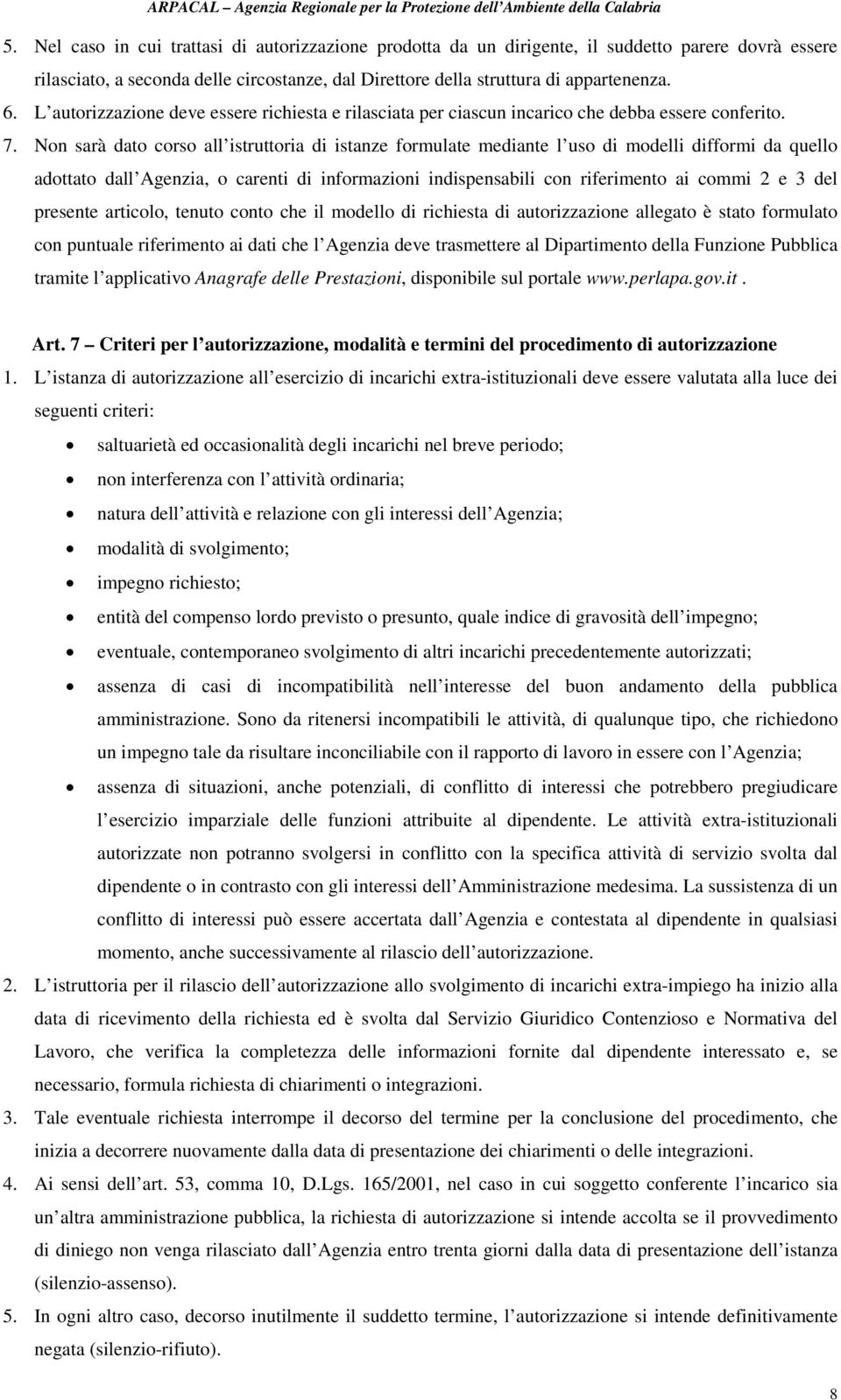 Non sarà dato corso all istruttoria di istanze formulate mediante l uso di modelli difformi da quello adottato dall Agenzia, o carenti di informazioni indispensabili con riferimento ai commi 2 e 3