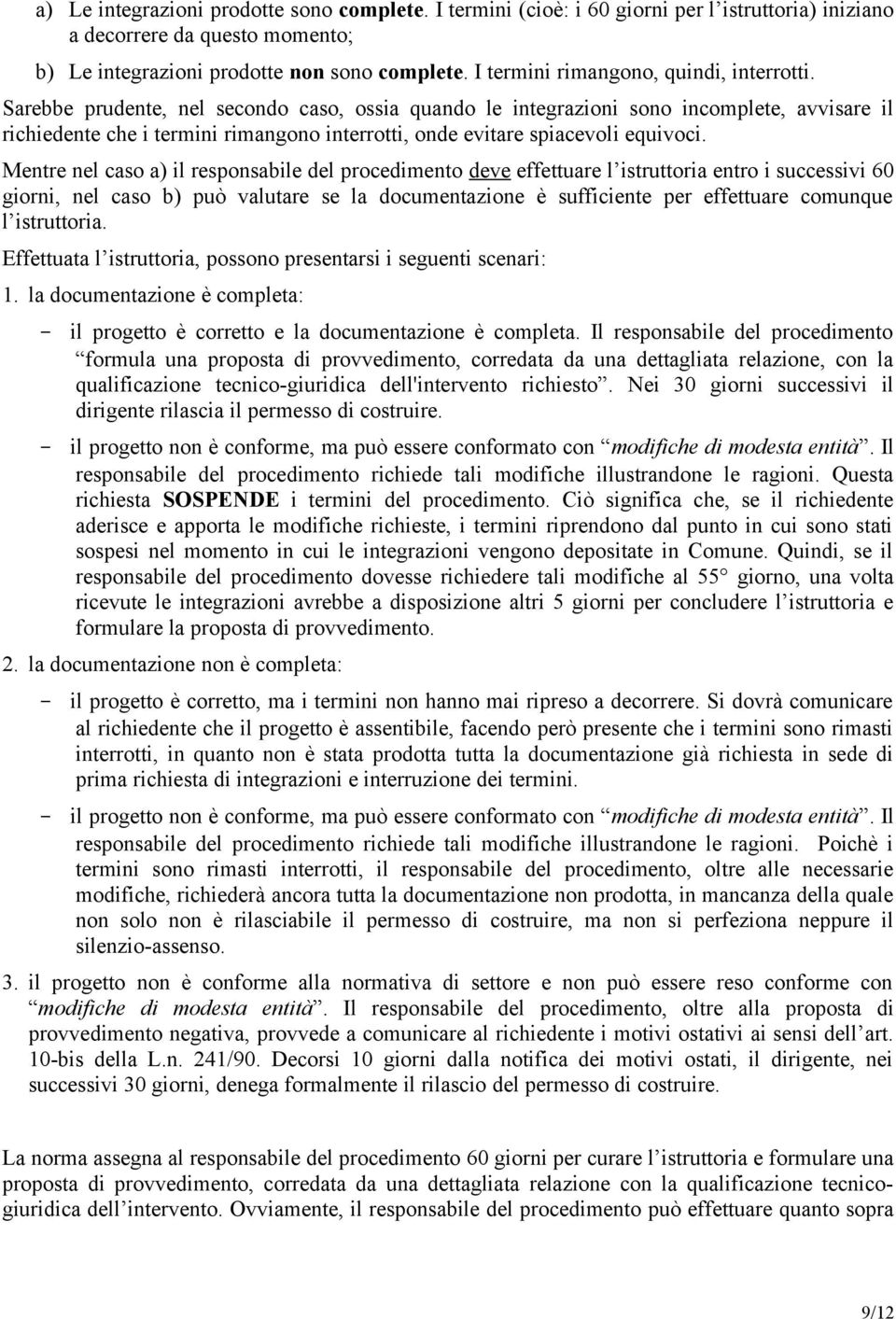 Sarebbe prudente, nel secondo caso, ossia quando le integrazioni sono incomplete, avvisare il richiedente che i termini rimangono interrotti, onde evitare spiacevoli equivoci.