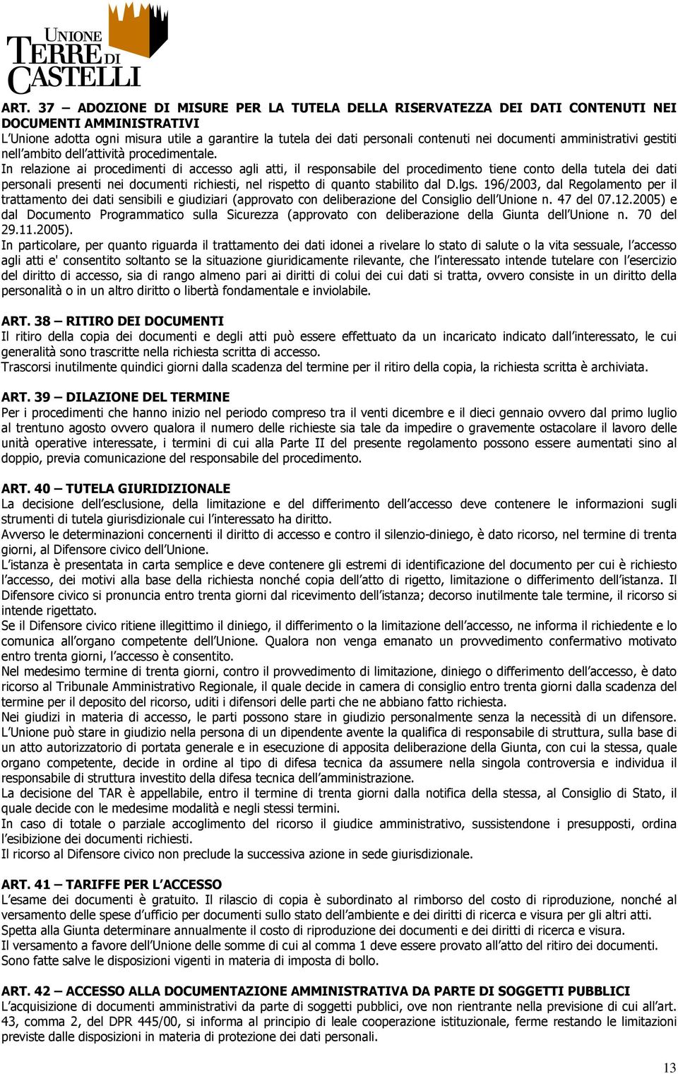 In relazione ai procedimenti di accesso agli atti, il responsabile del procedimento tiene conto della tutela dei dati personali presenti nei documenti richiesti, nel rispetto di quanto stabilito dal