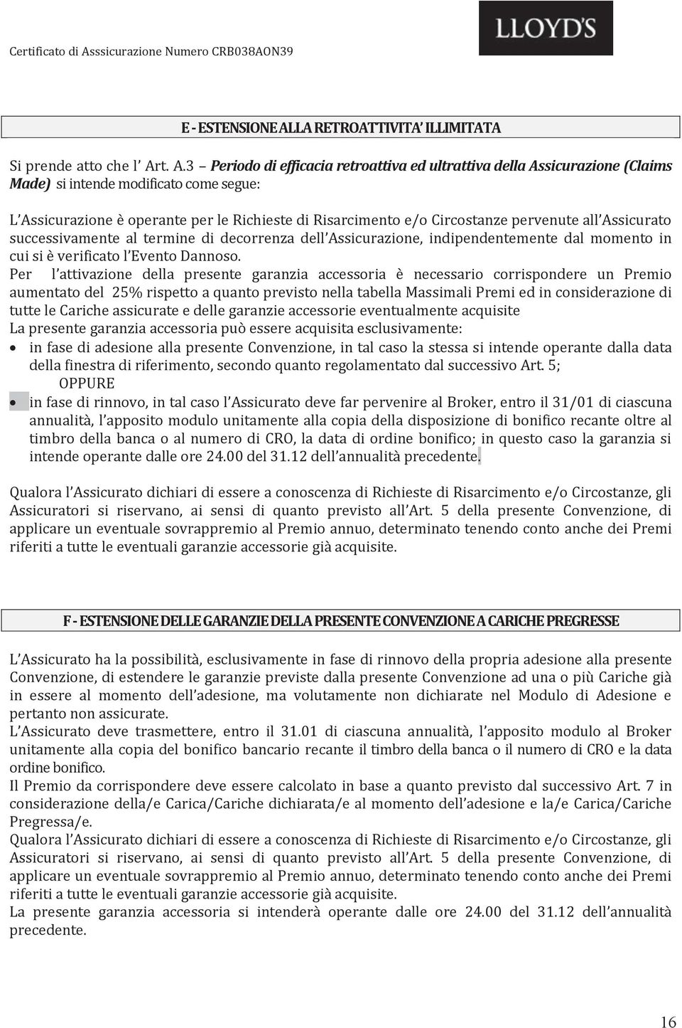 Per l attivazione della presente garanzia accessoria è necessario corrispondere un Premio fase di rinnovo, in tal caso l Assicurato deve far pervenire al Broker, entro il 31/01 annualità, l apposito