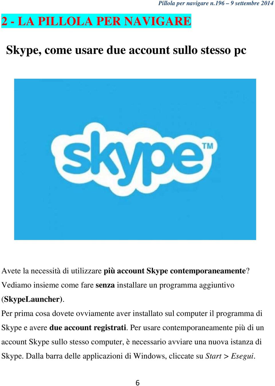 Vediamo insieme come fare senza installare un programma aggiuntivo (SkypeLauncher).