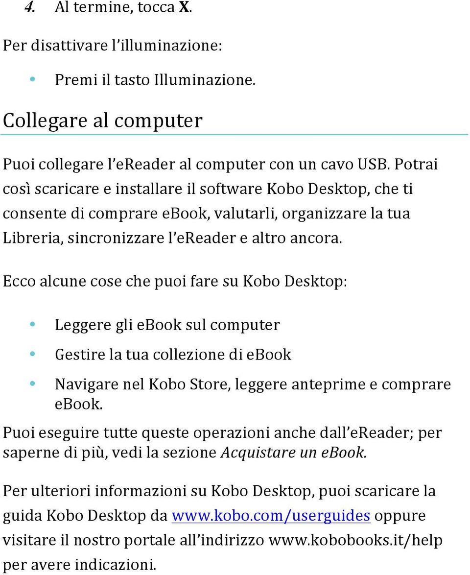 Ecco alcune cose che puoi fare su Kobo Desktop: Leggere gli ebook sul computer Gestire la tua collezione di ebook Navigare nel Kobo Store, leggere anteprime e comprare ebook.