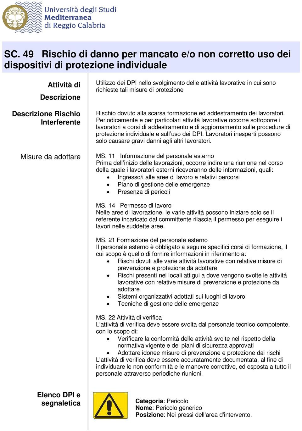 Periodicamente e per particolari attività lavorative occorre sottoporre i lavoratori a corsi di addestramento e di aggiornamento sulle procedure di protezione individuale e sull uso dei DPI.