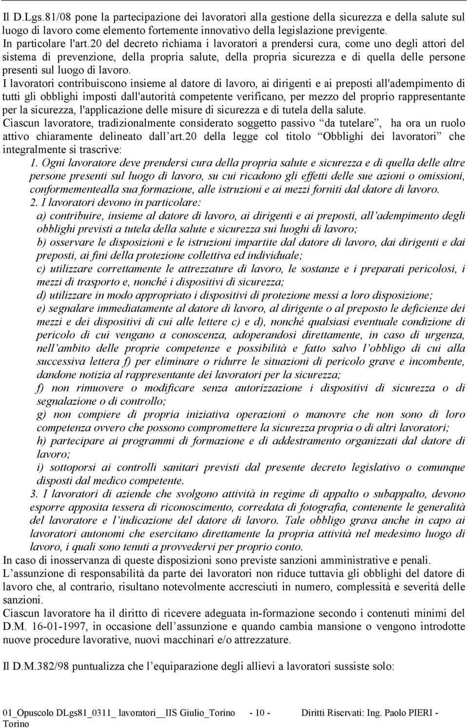 20 del decreto richiama i lavoratori a prendersi cura, come uno degli attori del sistema di prevenzione, della propria salute, della propria sicurezza e di quella delle persone presenti sul luogo di