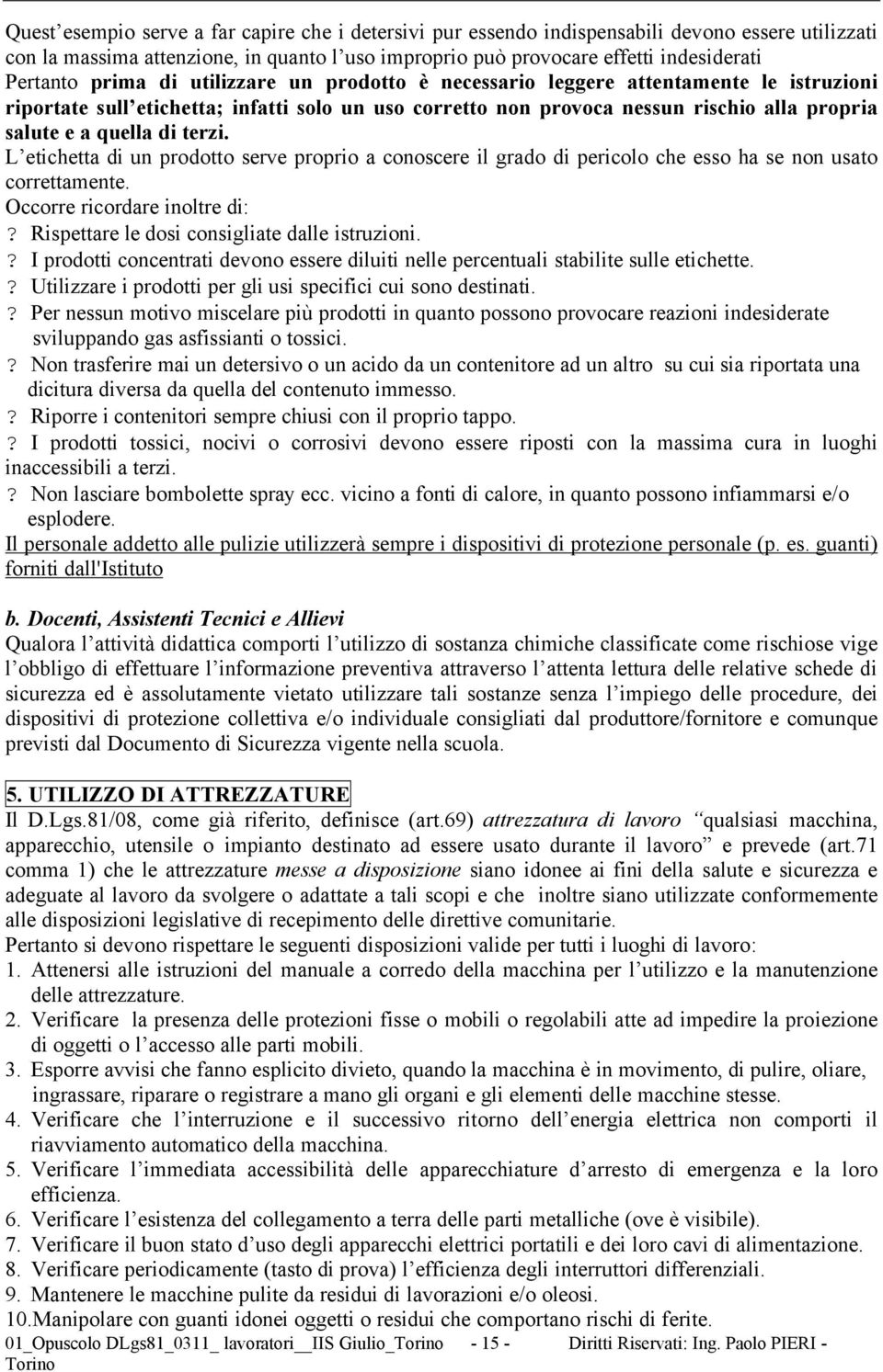 terzi. L etichetta di un prodotto serve proprio a conoscere il grado di pericolo che esso ha se non usato correttamente. Occorre ricordare inoltre di:? Rispettare le dosi consigliate dalle istruzioni.