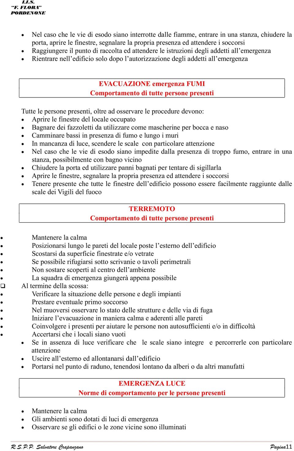 persone presenti Tutte le persone presenti, oltre ad osservare le procedure devono: Aprire le finestre del locale occupato Bagnare dei fazzoletti da utilizzare come mascherine per bocca e naso