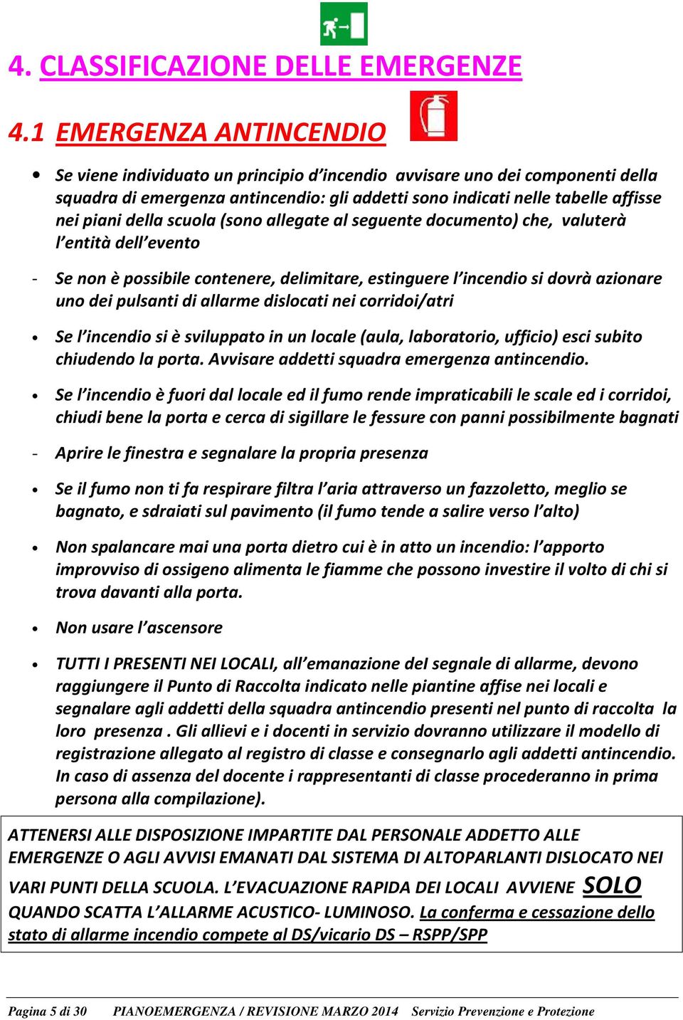 della scuola (sono allegate al seguente documento) che, valuterà l entità dell evento - Se non è possibile contenere, delimitare, estinguere l incendio si dovrà azionare uno dei pulsanti di allarme