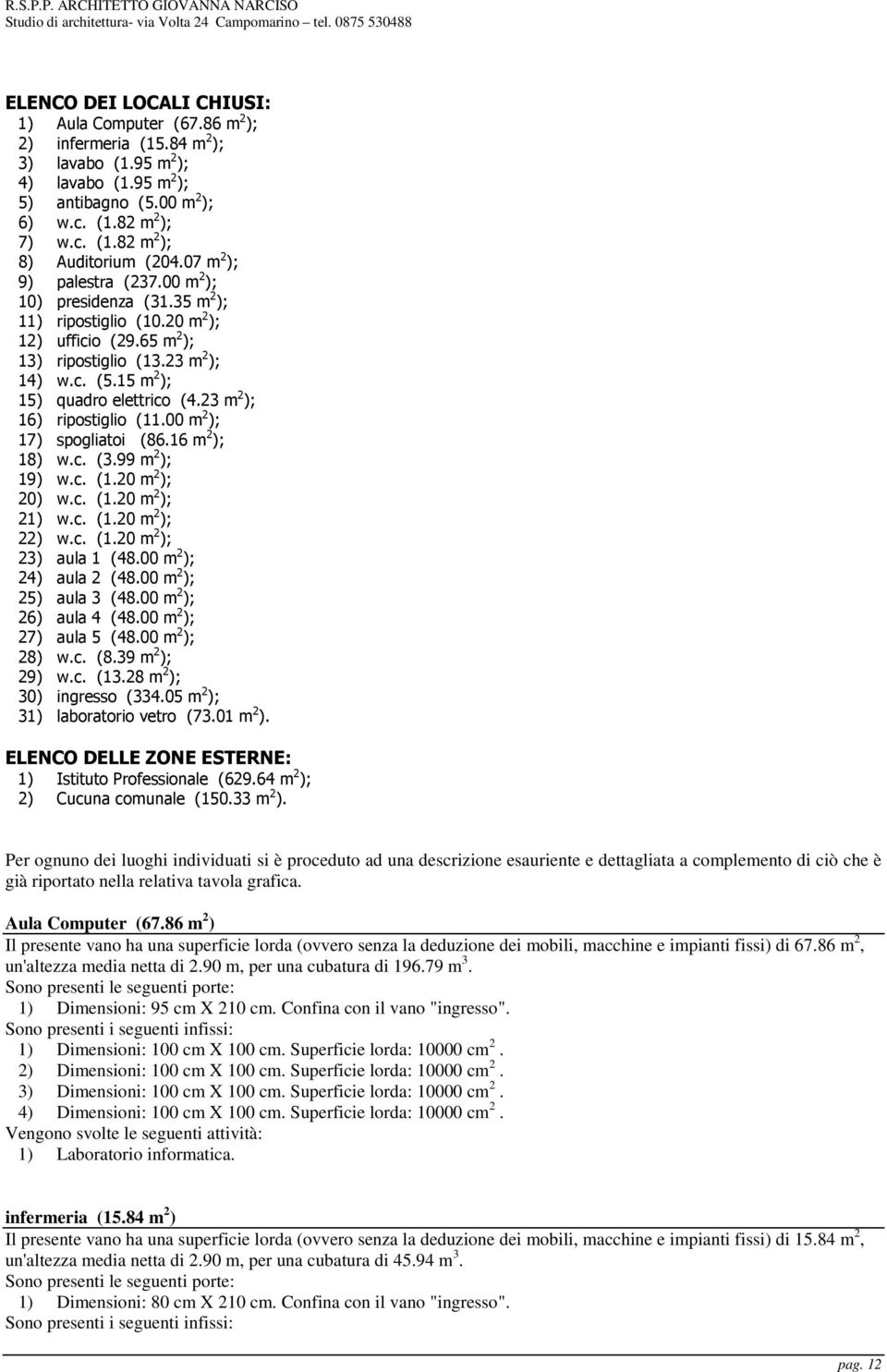 23 m 2 ); 16) ripostiglio (1 m 2 ); 17) spogliatoi (86.16 m 2 ); 18) w.c. (3.99 m 2 ); 19) w.c. (1.20 m 2 ); 20) w.c. (1.20 m 2 ); 21) w.c. (1.20 m 2 ); 22) w.c. (1.20 m 2 ); 23) aula 1 (48.