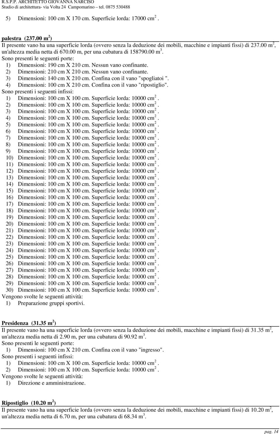 Nessun vano confinante. 3) Dimensioni: 140 cm X 210 cm. Confina con il vano "spogliatoi ". 4) Dimensioni: 100 cm X 210 cm. Confina con il vano "ripostiglio".