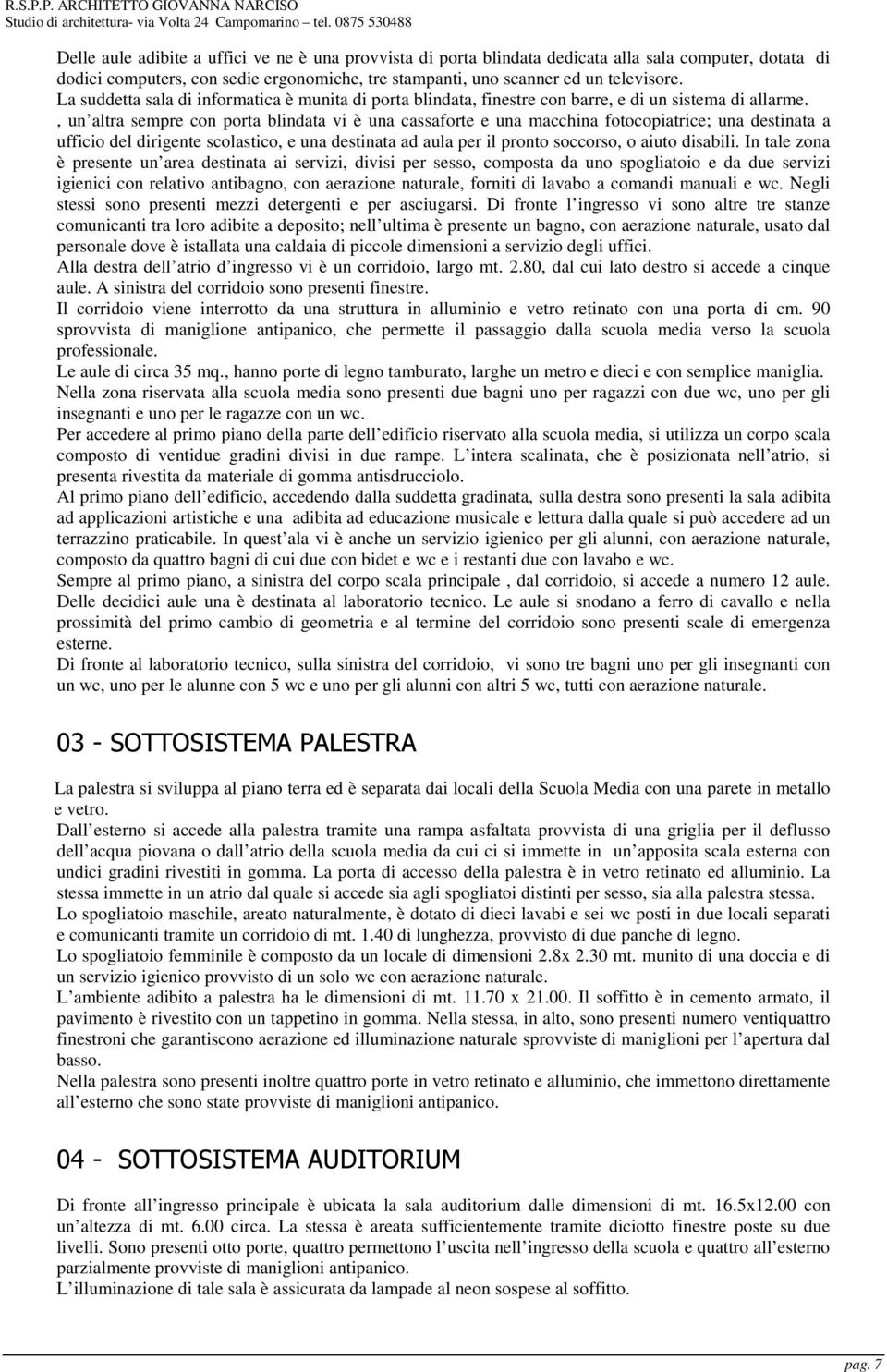 , un altra sempre con porta blindata vi è una cassaforte e una macchina fotocopiatrice; una destinata a ufficio del dirigente scolastico, e una destinata ad aula per il pronto soccorso, o aiuto