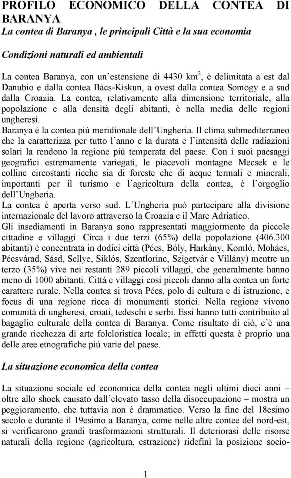 La contea, relativamente alla dimensione territoriale, alla popolazione e alla densità degli abitanti, è nella media delle regioni ungheresi. Baranya è la contea piú meridionale dell Ungheria.