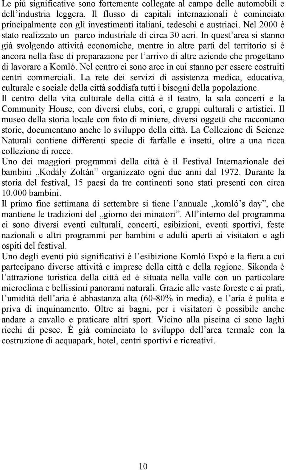 In quest area si stanno già svolgendo attività economiche, mentre in altre parti del territorio si è ancora nella fase di preparazione per l arrivo di altre aziende che progettano di lavorare a Komló.